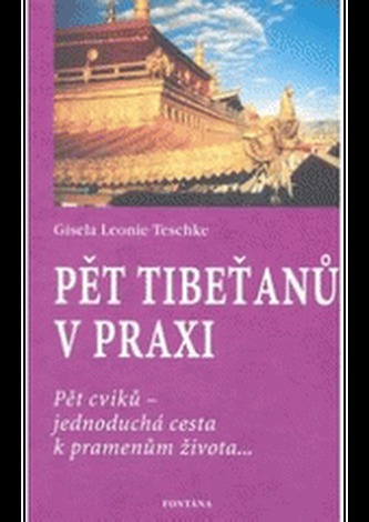 Pět Tibeťanů v praxi: Pět cviků - jednoduchá cesta k pramenům života...
