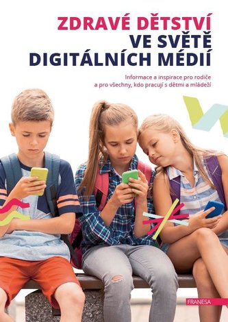 Zdravé dětství ve světě digitálních médií - Informace a inspirace pro rodiče a pro všechny, kdo pracují s dětmi a mládeží