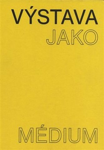 Výstava jako médium. České umění 1957-1999