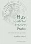 Hus, husitství, tradice, Praha - Od reality k mýtu a zpátky