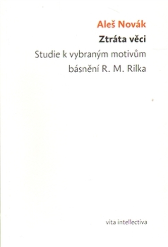Ztráta věci. Studie k vybraným motivům básnění R. M. Rilka Ztráta věci. Studie k vybraným motivům básnění R. M. Rilka